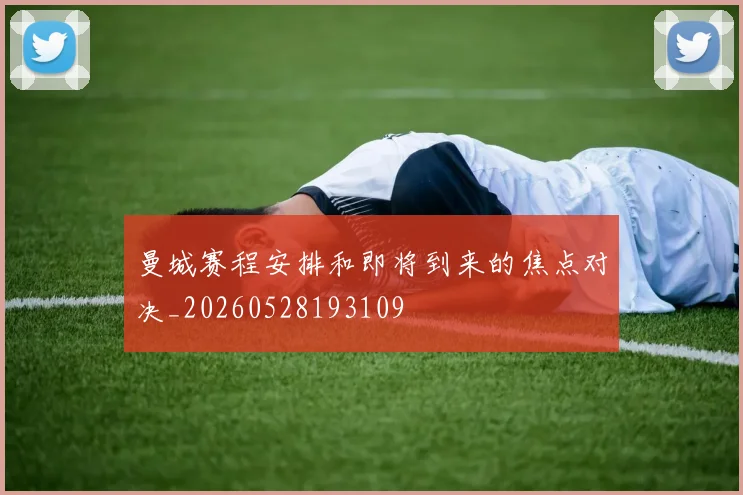 曼城赛程安排和即将到来的焦点对决_20260528193109