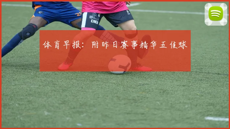 体育早报：附昨日赛事精华五佳球