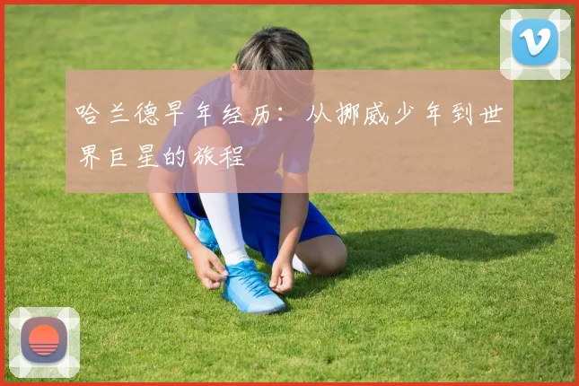 哈兰德早年经历：从挪威少年到世界巨星的旅程