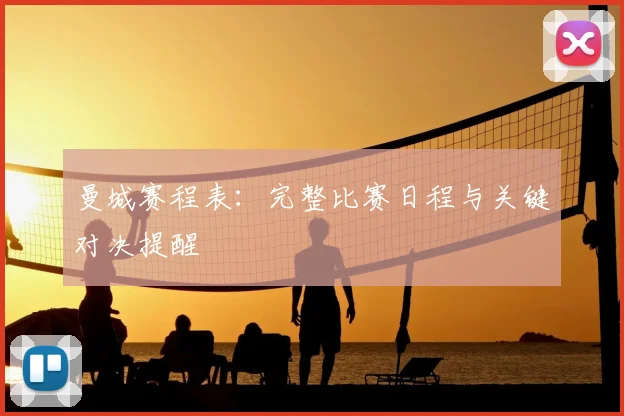 曼城赛程表:完整比赛日程与关键对决提醒