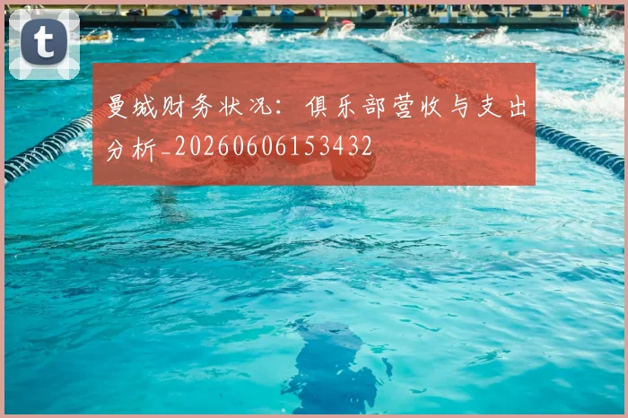 曼城财务状况：俱乐部营收与支出分析_20260606153432