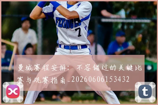 曼城赛程安排:不容错过的关键比赛与观赛指南_20260606153432
