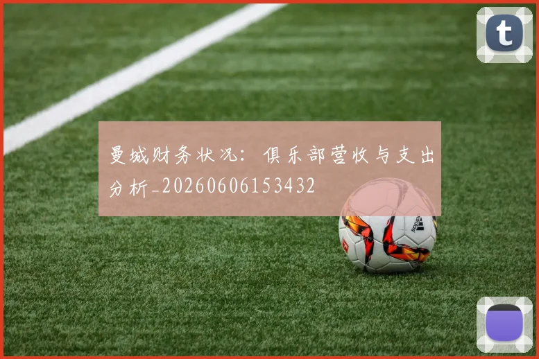 曼城财务状况:俱乐部营收与支出分析_20260606153432